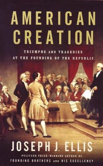 American Creation: Triumphs and Tragedies At The Founding of the Republic by Joseph Ellis