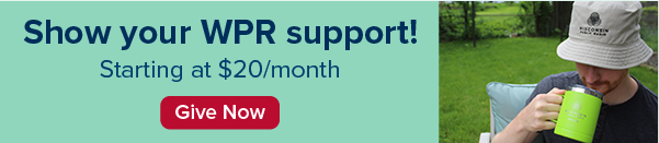 Show your WPR support! Starting at $20/month. Give Now.