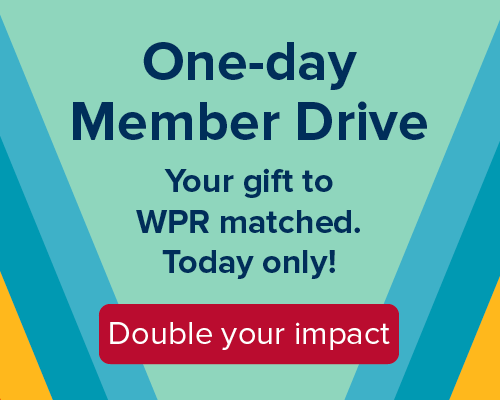 One-day Member Drive. Your gift to WPR matched. Today only! Double your impact.