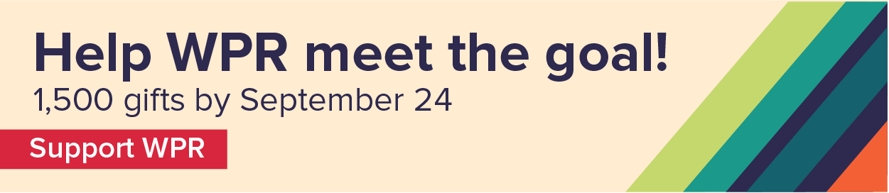 Help WPR meet the goal! one thousand five hundred gifts by September twenty fourth. Support WPR.