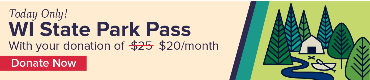 Today Only! Wisconsin State Park Pass with your donation of 20 dollars per month.